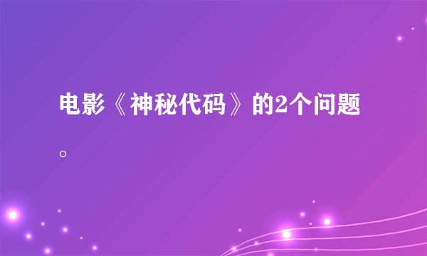 电影《神秘代码》的2个问题。