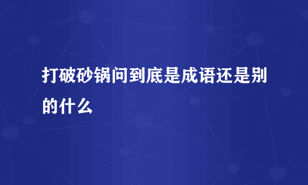 打破砂锅问到底是成语还是别的什么