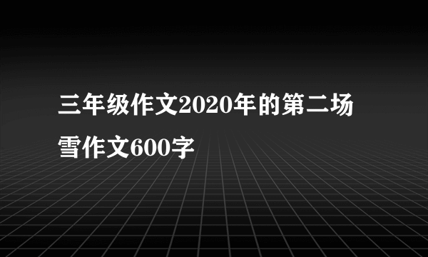 三年级作文2020年的第二场雪作文600字