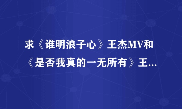 求《谁明浪子心》王杰MV和《是否我真的一无所有》王杰KTV原版伴奏