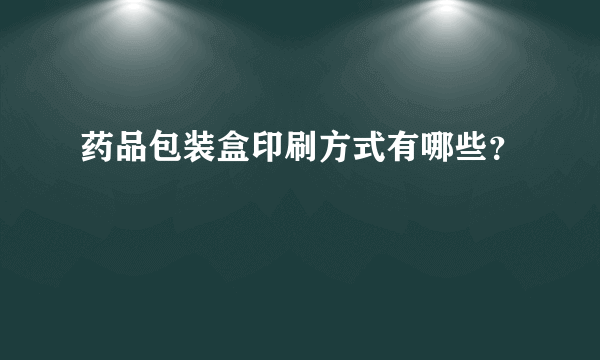 药品包装盒印刷方式有哪些？