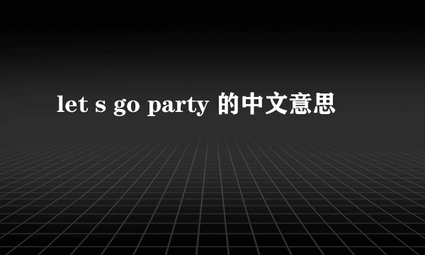 let s go party 的中文意思