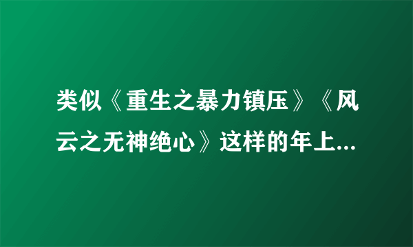 类似《重生之暴力镇压》《风云之无神绝心》这样的年上耽美文，攻由渣变忠犬，感觉文荒了，拜求~跪求~