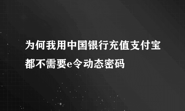 为何我用中国银行充值支付宝都不需要e令动态密码