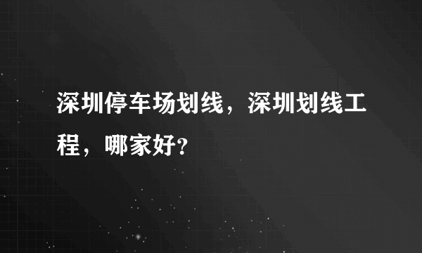 深圳停车场划线，深圳划线工程，哪家好？