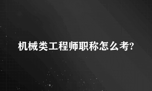 机械类工程师职称怎么考?