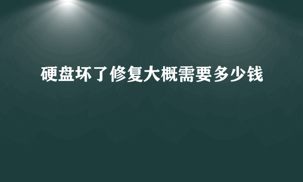 硬盘坏了修复大概需要多少钱