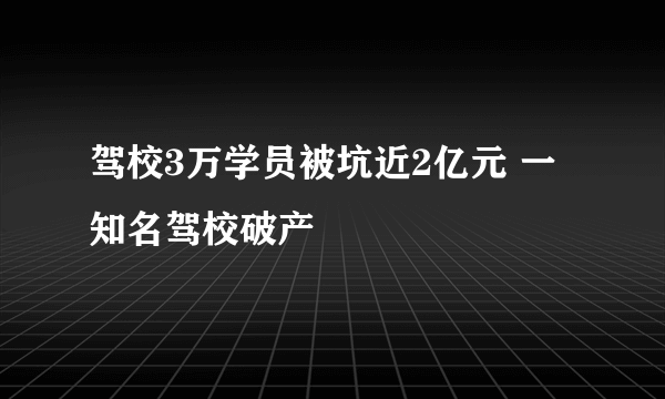 驾校3万学员被坑近2亿元 一知名驾校破产