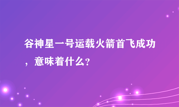 谷神星一号运载火箭首飞成功，意味着什么？