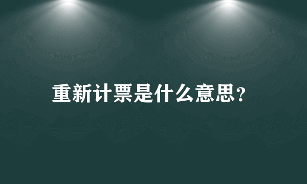 重新计票是什么意思？