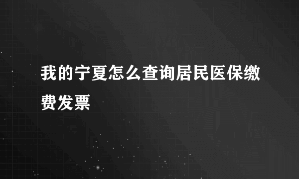 我的宁夏怎么查询居民医保缴费发票