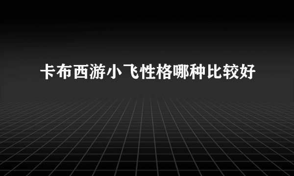 卡布西游小飞性格哪种比较好