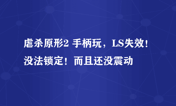 虐杀原形2 手柄玩，LS失效！没法锁定！而且还没震动