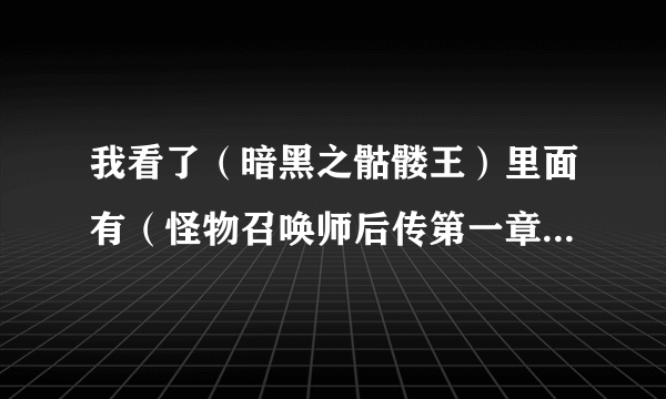 我看了（暗黑之骷髅王）里面有（怪物召唤师后传第一章），这是怎么回事还有（怪物召唤师）有没有后传？