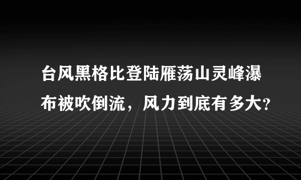 台风黑格比登陆雁荡山灵峰瀑布被吹倒流，风力到底有多大？