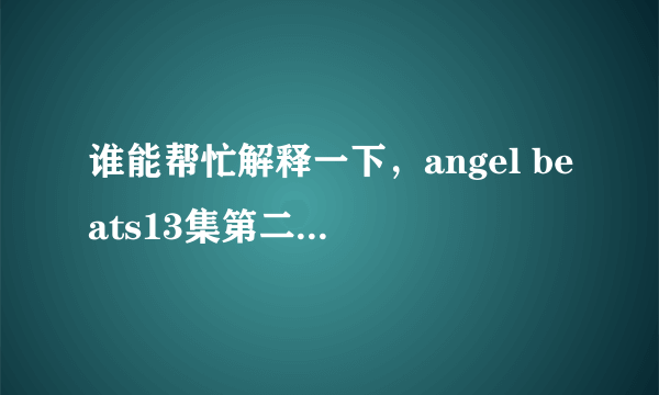 谁能帮忙解释一下，angel beats13集第二个结局和14集特别篇是什么意思？？？