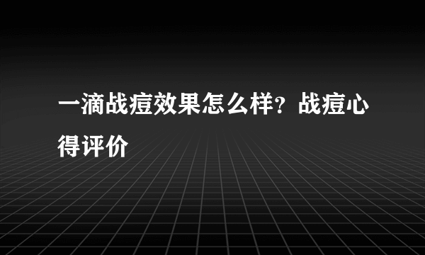 一滴战痘效果怎么样？战痘心得评价