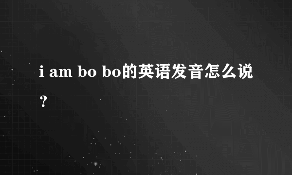 i am bo bo的英语发音怎么说？