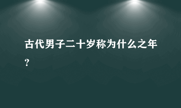 古代男子二十岁称为什么之年？