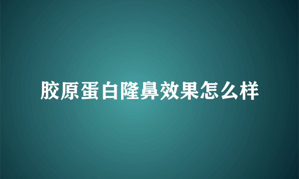 胶原蛋白隆鼻效果怎么样