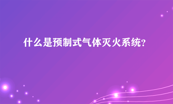 什么是预制式气体灭火系统？