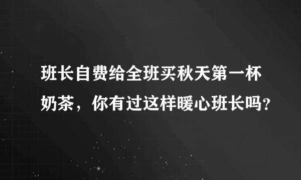 班长自费给全班买秋天第一杯奶茶，你有过这样暖心班长吗？