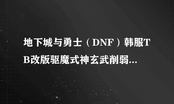 地下城与勇士（DNF）韩服TB改版驱魔式神玄武削弱了吗 式神玄武抓取时间变少了多少