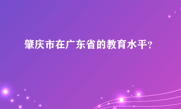 肇庆市在广东省的教育水平？