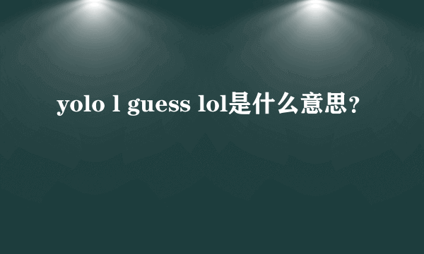 yolo l guess lol是什么意思？