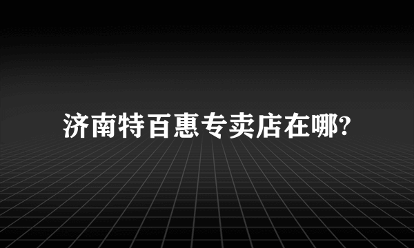 济南特百惠专卖店在哪?