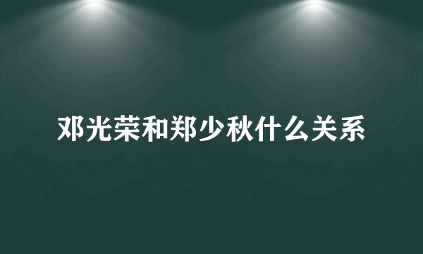 邓光荣和郑少秋什么关系