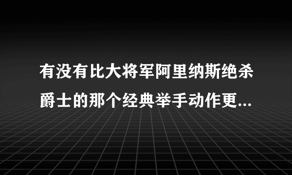 有没有比大将军阿里纳斯绝杀爵士的那个经典举手动作更牛逼的庆祝动作？