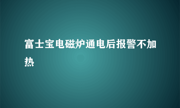 富士宝电磁炉通电后报警不加热