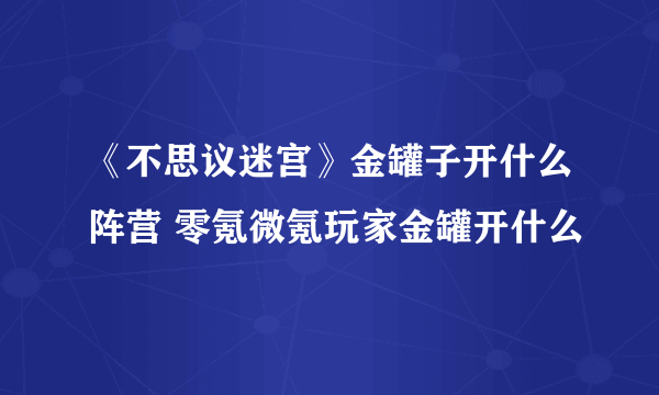 《不思议迷宫》金罐子开什么阵营 零氪微氪玩家金罐开什么