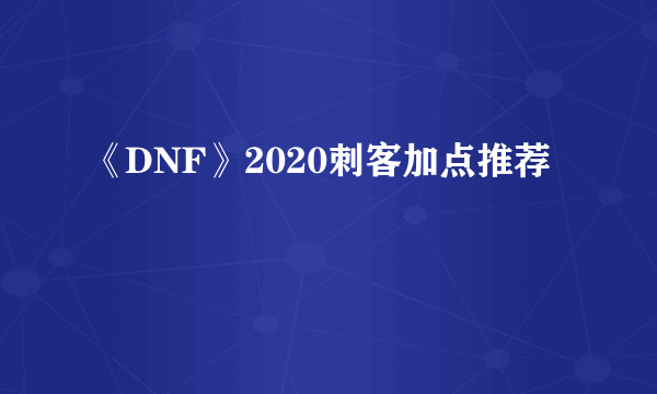 《DNF》2020刺客加点推荐