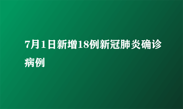 7月1日新增18例新冠肺炎确诊病例