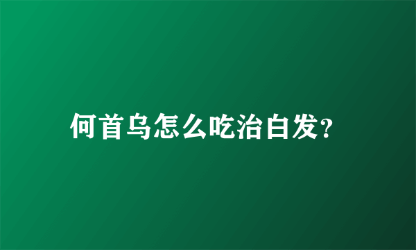 何首乌怎么吃治白发？