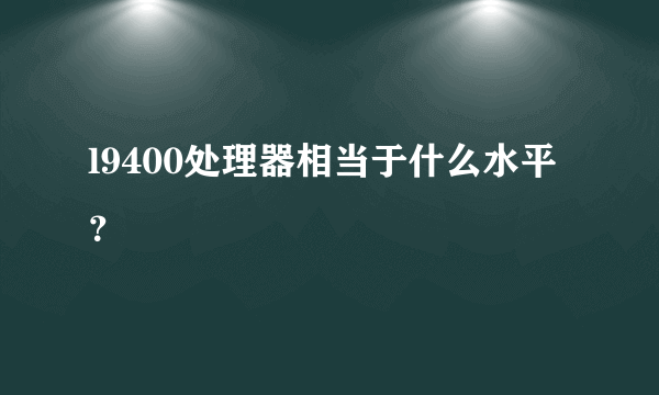 l9400处理器相当于什么水平？