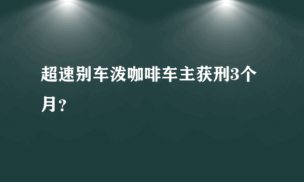 超速别车泼咖啡车主获刑3个月？