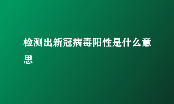 检测出新冠病毒阳性是什么意思