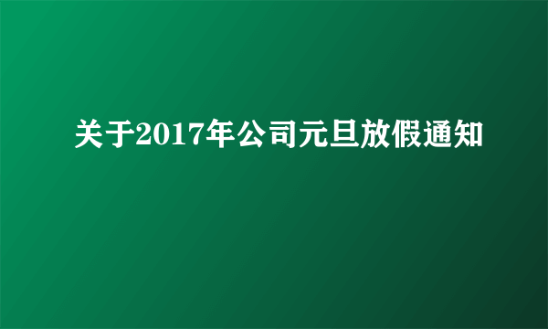 关于2017年公司元旦放假通知