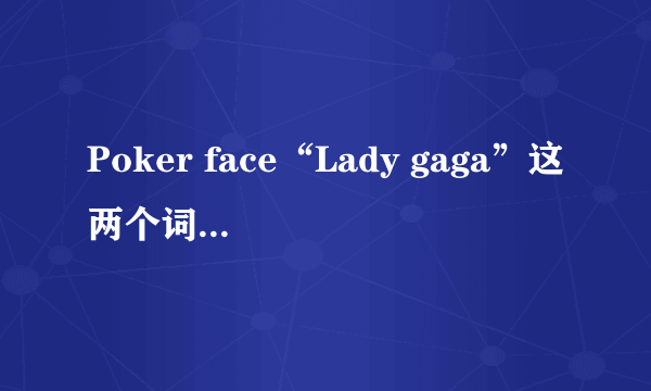 Poker face“Lady gaga”这两个词词是什么意思？