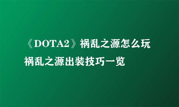 《DOTA2》祸乱之源怎么玩 祸乱之源出装技巧一览