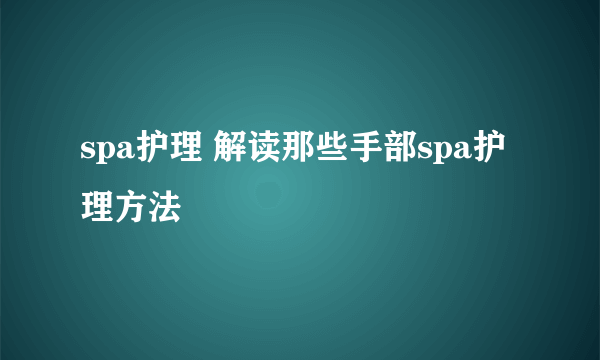 spa护理 解读那些手部spa护理方法