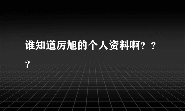 谁知道厉旭的个人资料啊？？？