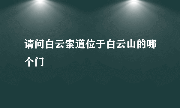 请问白云索道位于白云山的哪个门