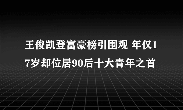 王俊凯登富豪榜引围观 年仅17岁却位居90后十大青年之首