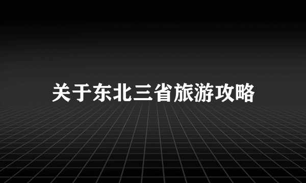 关于东北三省旅游攻略