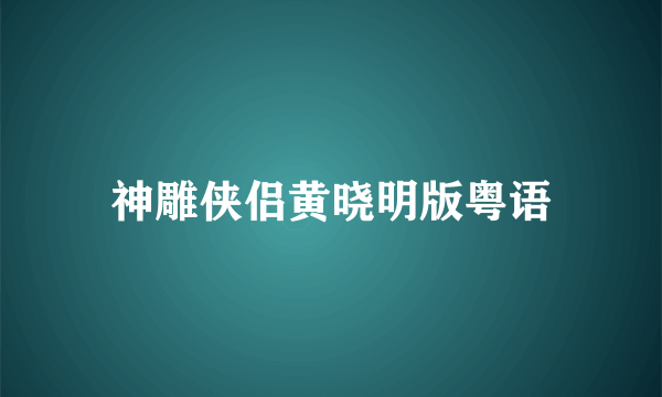 神雕侠侣黄晓明版粤语