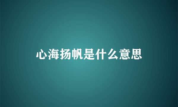 心海扬帆是什么意思